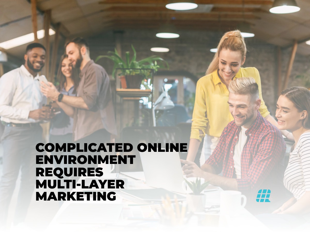 COMPLICATED ONLINE ENVIRONMENT REQUIRES MULTI LAYER MARKETING
